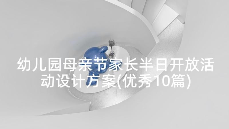 幼儿园母亲节家长半日开放活动设计方案(优秀10篇)