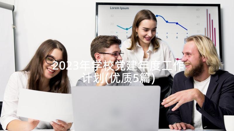 2023年学校党建年度工作计划(优质5篇)