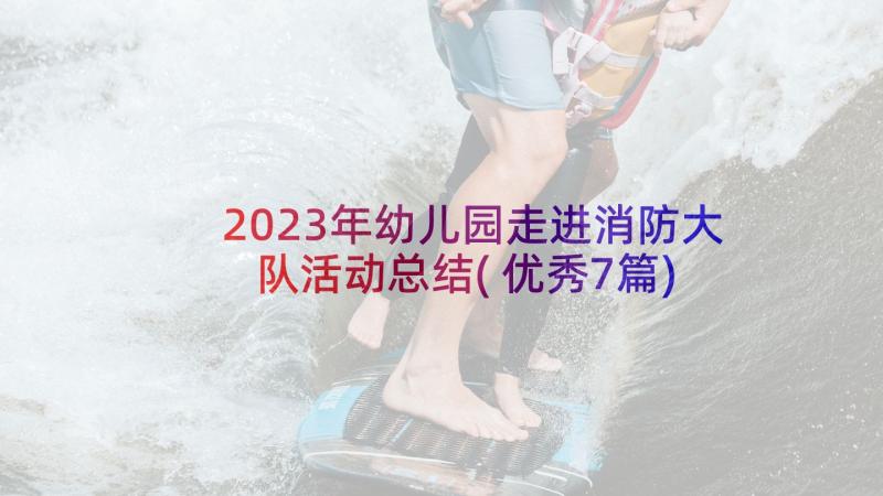 2023年幼儿园走进消防大队活动总结(优秀7篇)