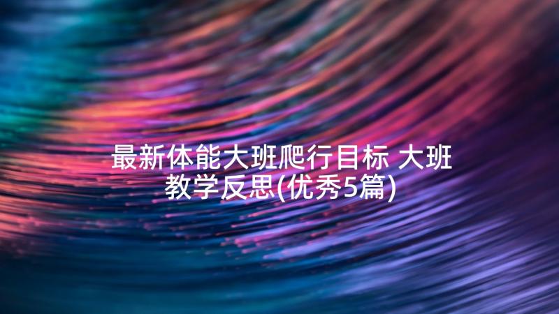 最新体能大班爬行目标 大班教学反思(优秀5篇)