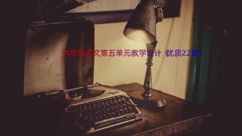 六年级语文第五单元教学设计（优质22篇）