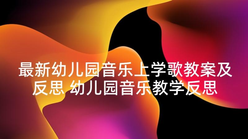 最新幼儿园音乐上学歌教案及反思 幼儿园音乐教学反思(优秀5篇)