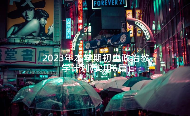 2023年本学期初中政治教学计划(实用6篇)