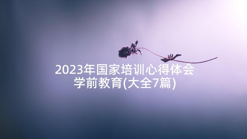 2023年国家培训心得体会学前教育(大全7篇)