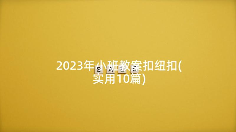 2023年小班教案扣纽扣(实用10篇)