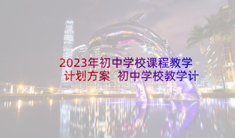 2023年初中学校课程教学计划方案 初中学校教学计划(优质5篇)