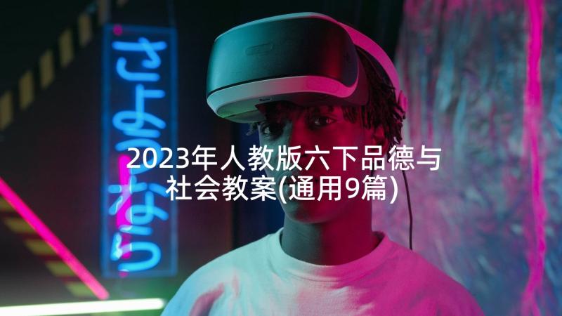 2023年人教版六下品德与社会教案(通用9篇)