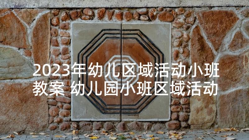 2023年幼儿区域活动小班教案 幼儿园小班区域活动教案(通用6篇)