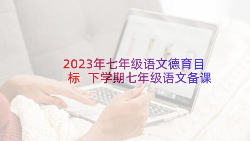 2023年七年级语文德育目标 下学期七年级语文备课组计划(通用6篇)