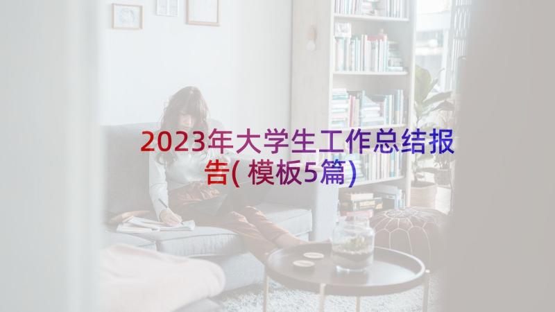 2023年大学生工作总结报告(模板5篇)