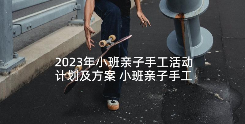 2023年小班亲子手工活动计划及方案 小班亲子手工活动方案(汇总5篇)