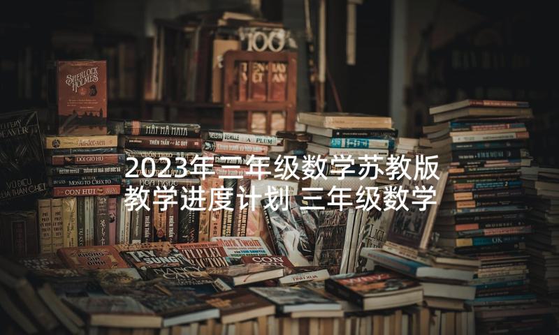 2023年三年级数学苏教版教学进度计划 三年级数学教学计划(模板6篇)