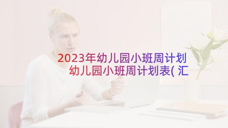 2023年幼儿园小班周计划 幼儿园小班周计划表(汇总8篇)