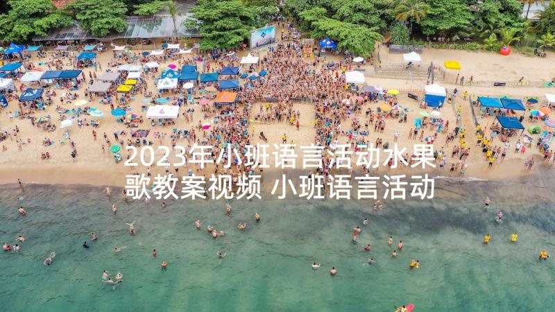 2023年小班语言活动水果歌教案视频 小班语言活动教案水果歌(通用7篇)