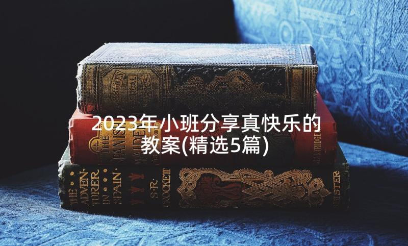 2023年小班分享真快乐的教案(精选5篇)