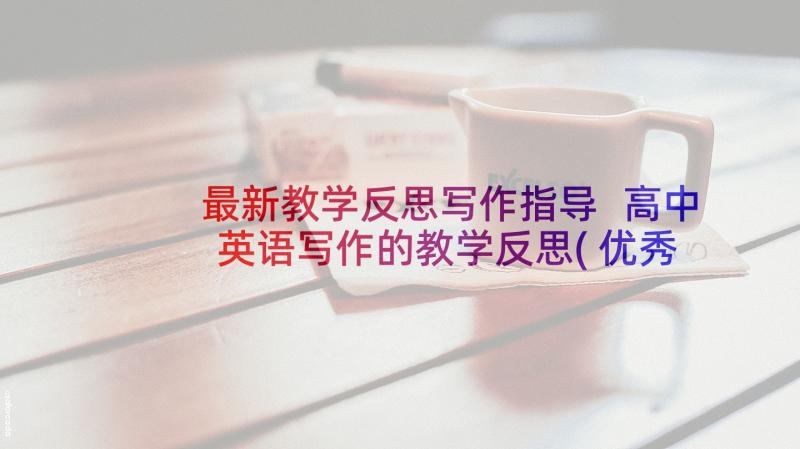 最新教学反思写作指导 高中英语写作的教学反思(优秀5篇)