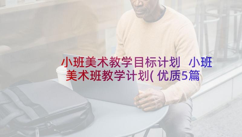 小班美术教学目标计划 小班美术班教学计划(优质5篇)