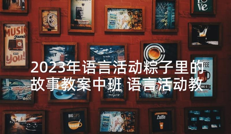 2023年语言活动粽子里的故事教案中班 语言活动教案毛毛虫的故事(实用5篇)