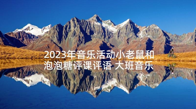 2023年音乐活动小老鼠和泡泡糖评课评语 大班音乐活动小老鼠上楼梯(精选5篇)