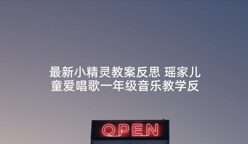 最新小精灵教案反思 瑶家儿童爱唱歌一年级音乐教学反思(优质10篇)