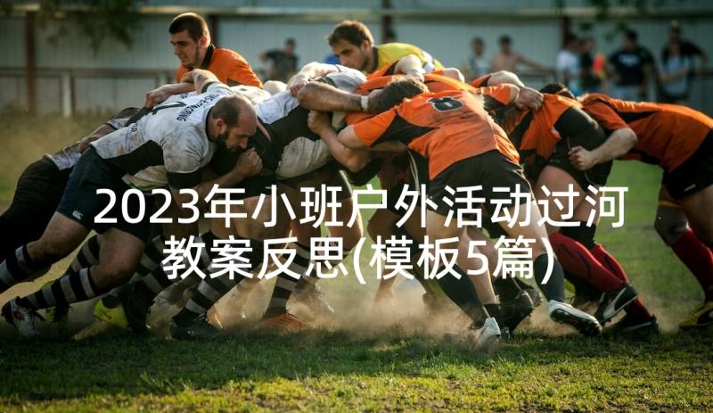 2023年小班户外活动过河教案反思(模板5篇)