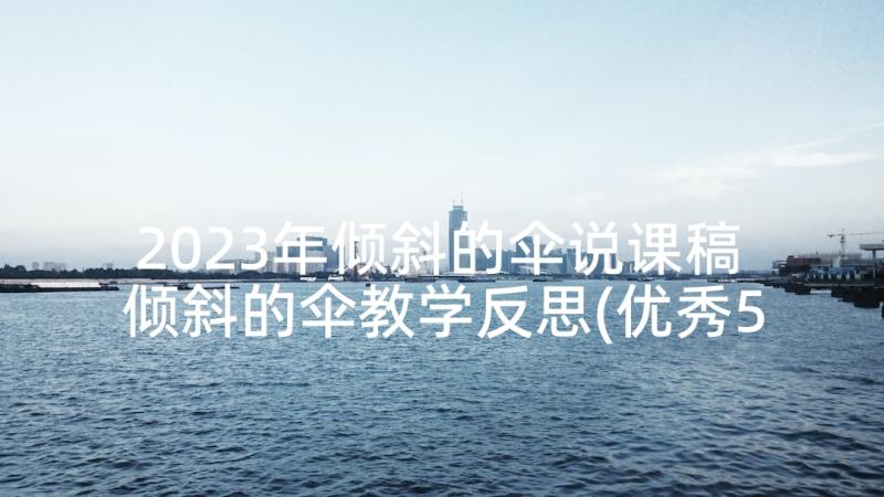 2023年倾斜的伞说课稿 倾斜的伞教学反思(优秀5篇)