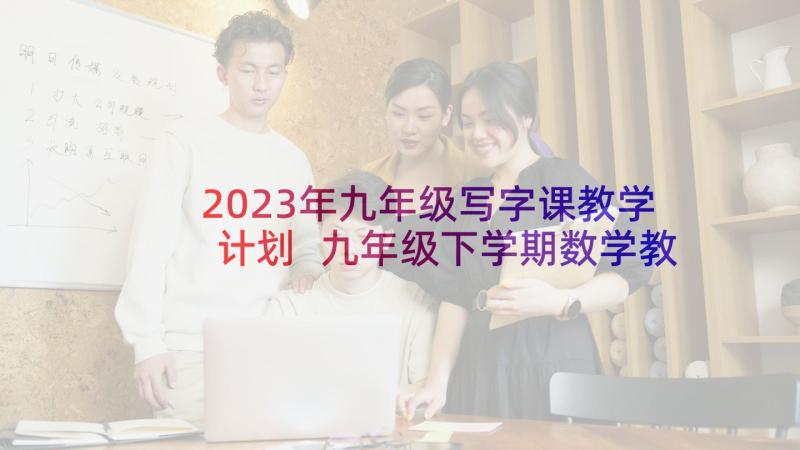 2023年九年级写字课教学计划 九年级下学期数学教学计划(汇总7篇)