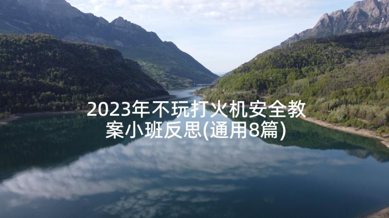 2023年不玩打火机安全教案小班反思(通用8篇)