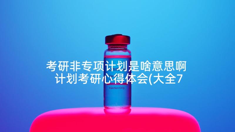 考研非专项计划是啥意思啊 计划考研心得体会(大全7篇)