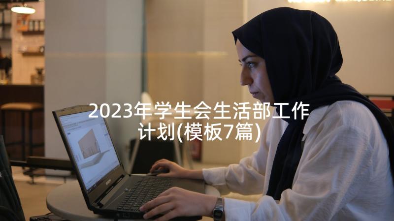 2023年学生会生活部工作计划(模板7篇)