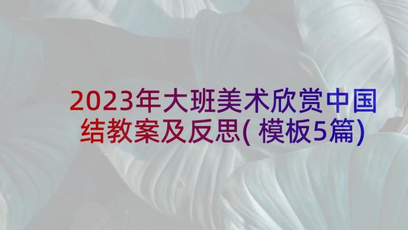 2023年大班美术欣赏中国结教案及反思(模板5篇)
