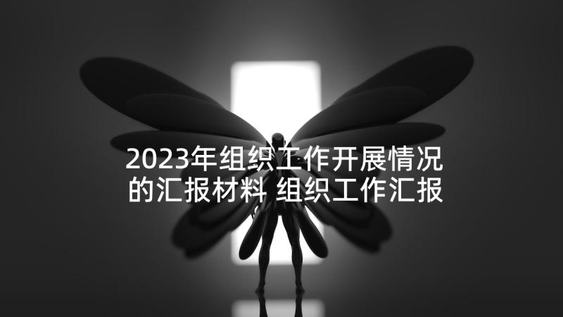 2023年组织工作开展情况的汇报材料 组织工作汇报(优质8篇)