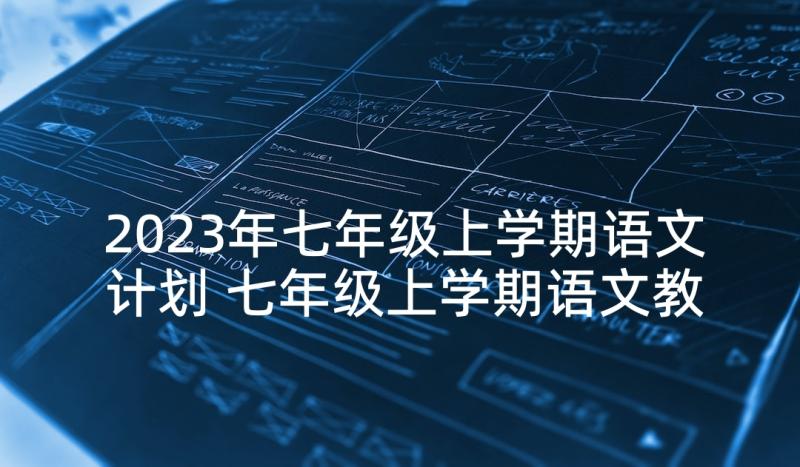 2023年七年级上学期语文计划 七年级上学期语文教学计划(优秀5篇)