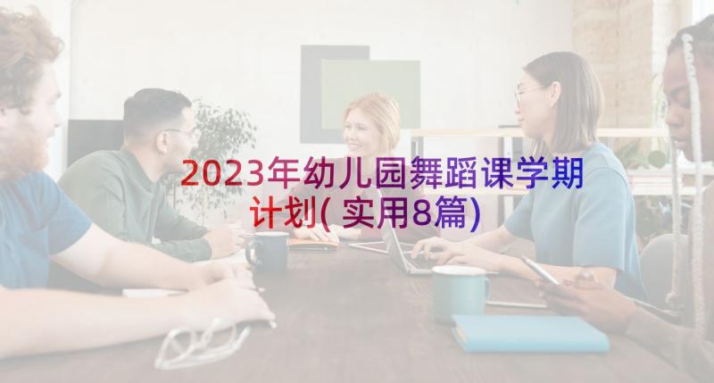 2023年幼儿园舞蹈课学期计划(实用8篇)