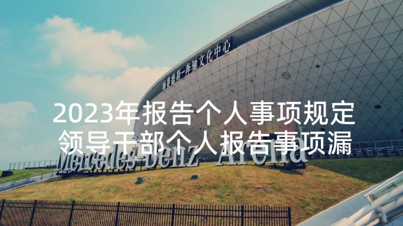 2023年报告个人事项规定 领导干部个人报告事项漏报情况说明(模板5篇)