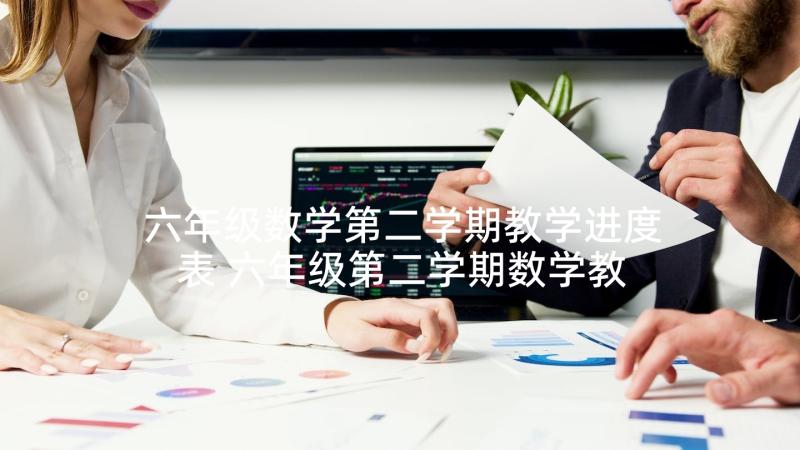 六年级数学第二学期教学进度表 六年级第二学期数学教学计划(大全6篇)