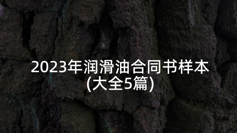 2023年润滑油合同书样本(大全5篇)