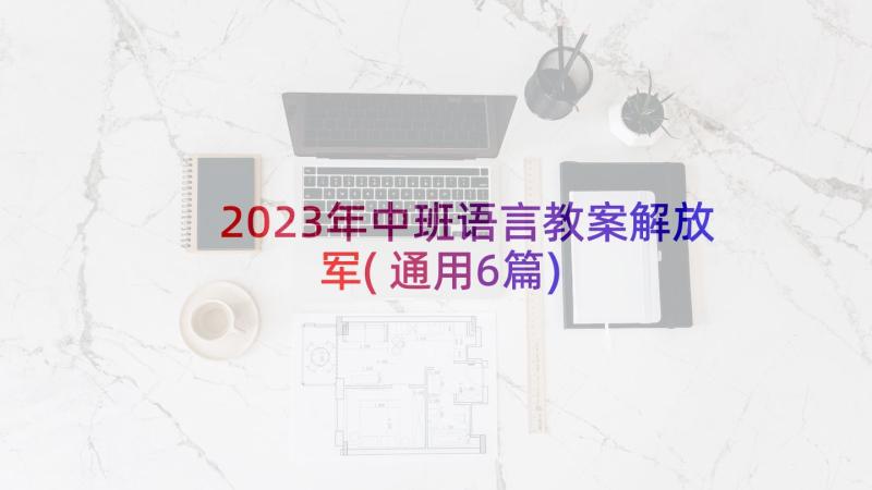 2023年中班语言教案解放军(通用6篇)