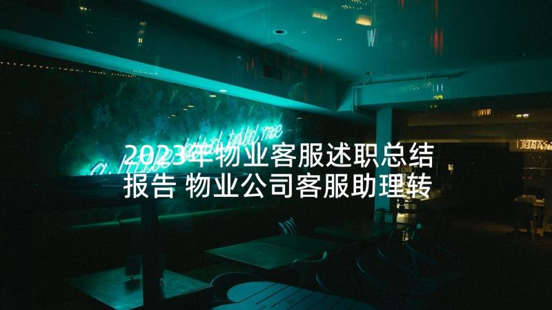 2023年物业客服述职总结报告 物业公司客服助理转正述职报告(汇总7篇)