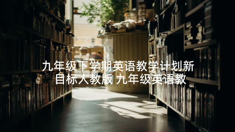 九年级下学期英语教学计划新目标人教版 九年级英语教学计划表(通用10篇)