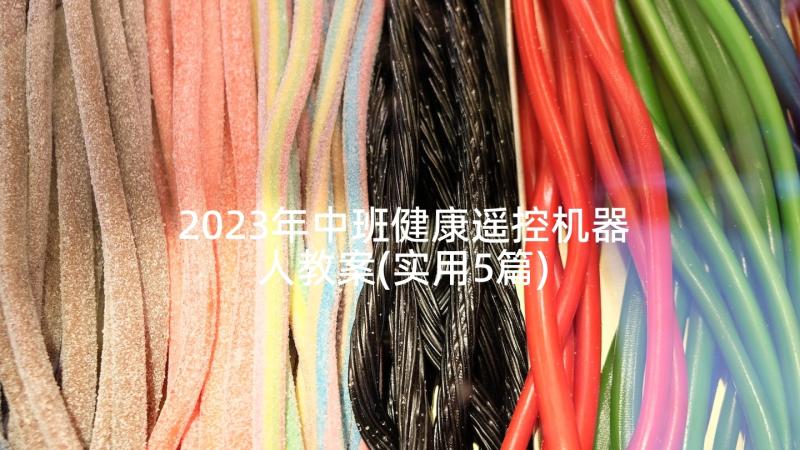 2023年中班健康遥控机器人教案(实用5篇)