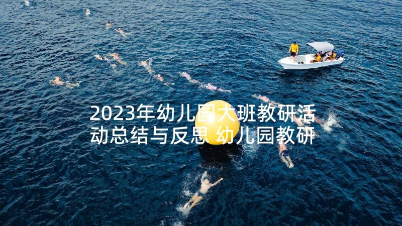 2023年幼儿园大班教研活动总结与反思 幼儿园教研活动总结反思(实用5篇)