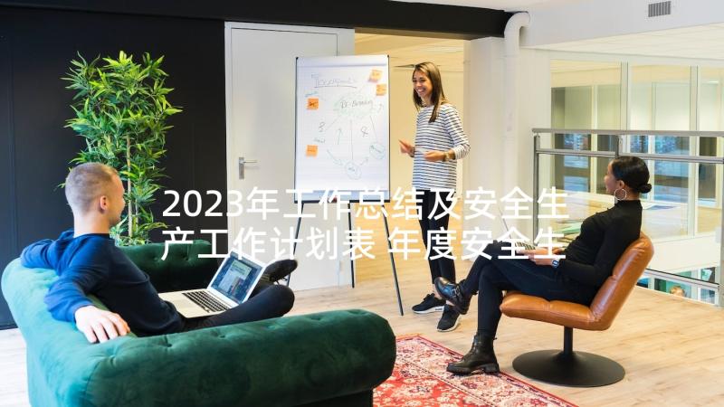 2023年工作总结及安全生产工作计划表 年度安全生产工作计划表(优秀10篇)