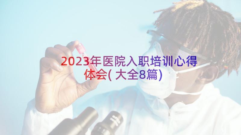 2023年医院入职培训心得体会(大全8篇)