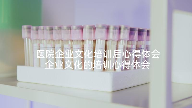 医院企业文化培训后心得体会 企业文化的培训心得体会(优质6篇)