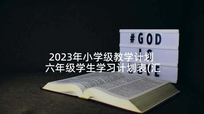 2023年小学级教学计划 六年级学生学习计划表(汇总5篇)