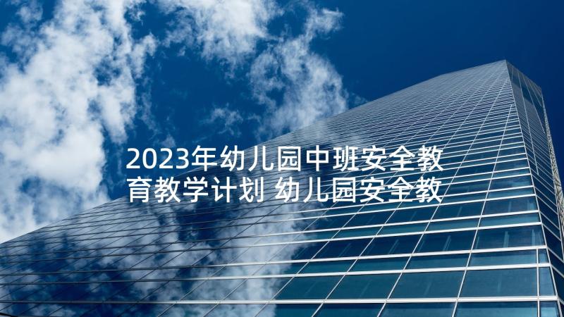 2023年幼儿园中班安全教育教学计划 幼儿园安全教育工作计划(通用8篇)