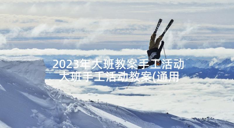 2023年大班教案手工活动 大班手工活动教案(通用7篇)