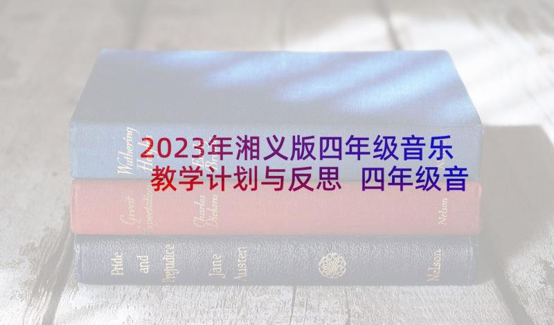 2023年湘义版四年级音乐教学计划与反思 四年级音乐教学计划(模板9篇)