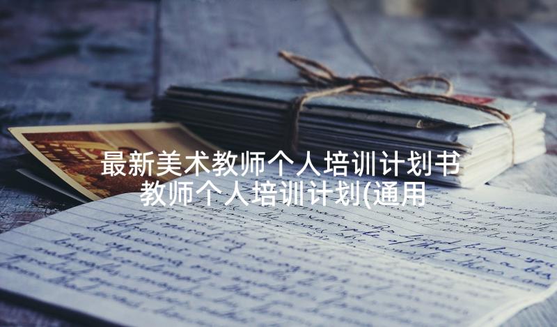 最新美术教师个人培训计划书 教师个人培训计划(通用10篇)